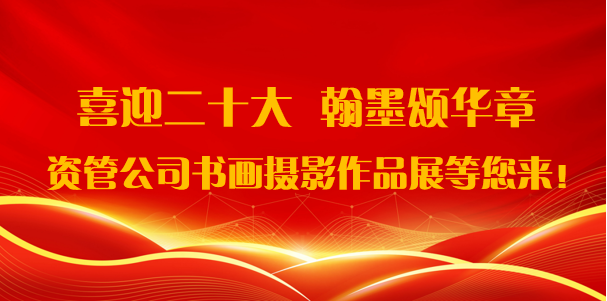 喜迎二十大·翰墨頌華章——資管公司書畫攝影作品展期待您的參與！
